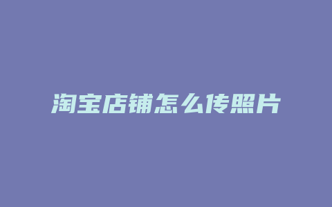 淘宝店铺怎么传照片