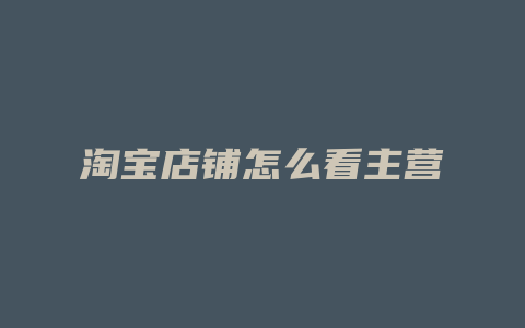 淘宝店铺怎么看主营