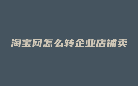 淘宝网怎么转企业店铺卖