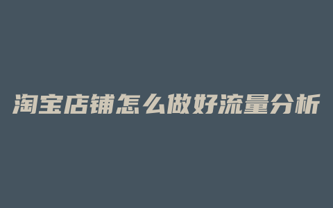 淘宝店铺怎么做好流量分析