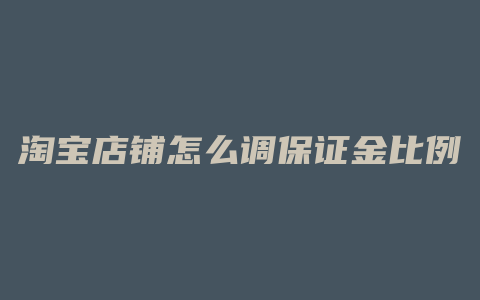 淘宝店铺怎么调保证金比例