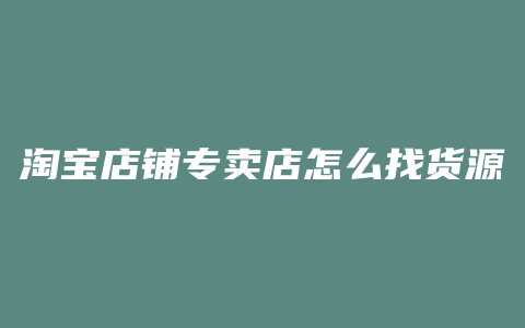 淘宝店铺专卖店怎么找货源