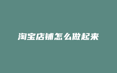 淘宝店铺怎么做起来