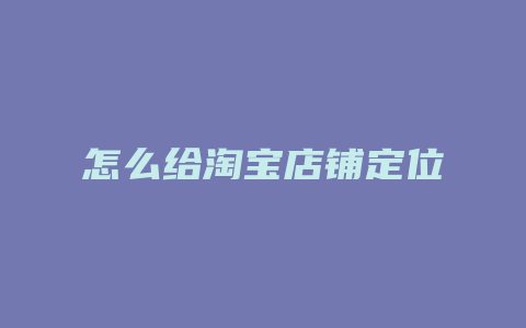 怎么给淘宝店铺定位