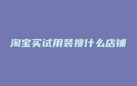 淘宝买试用装搜什么店铺