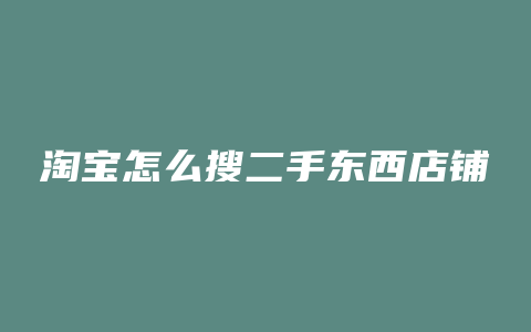 淘宝怎么搜二手东西店铺