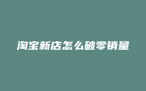 淘宝新店怎么破零销量