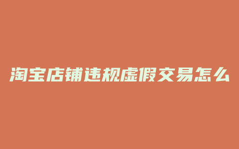 淘宝店铺违规虚假交易怎么办