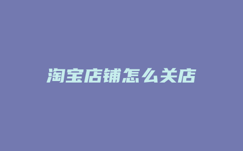 淘宝店铺怎么关店