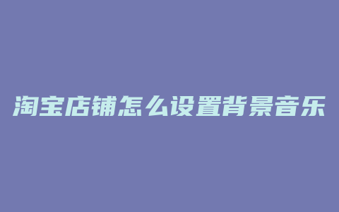 淘宝店铺怎么设置背景音乐