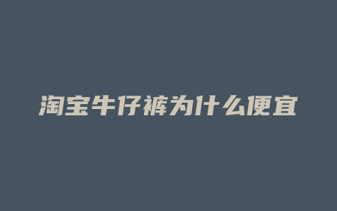淘宝牛仔裤为什么便宜