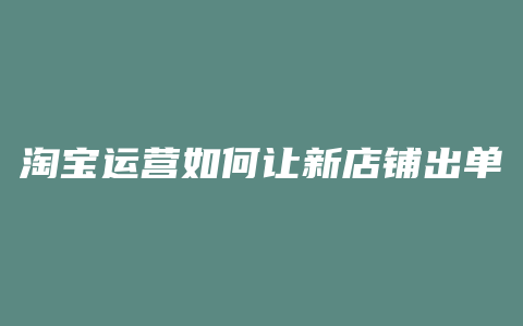 淘宝运营如何让新店铺出单