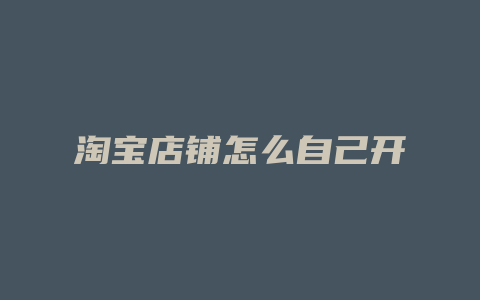 淘宝店铺怎么自己开