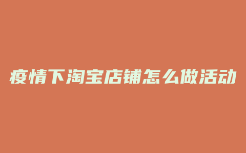 疫情下淘宝店铺怎么做活动