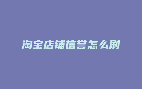 淘宝店铺信誉怎么刷