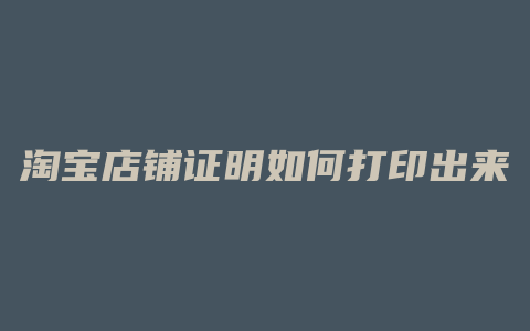 淘宝店铺证明如何打印出来