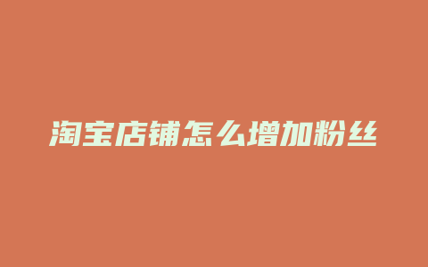 淘宝店铺怎么增加粉丝