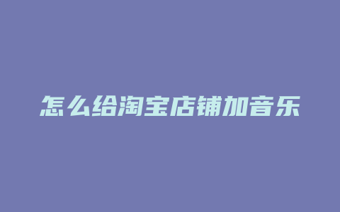 怎么给淘宝店铺加音乐