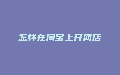怎样在淘宝上开网店