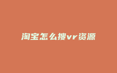 淘宝怎么搜vr资源