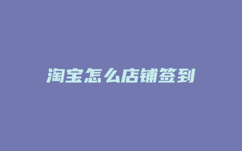淘宝怎么店铺签到