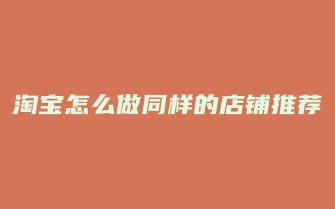 淘宝怎么做同样的店铺推荐