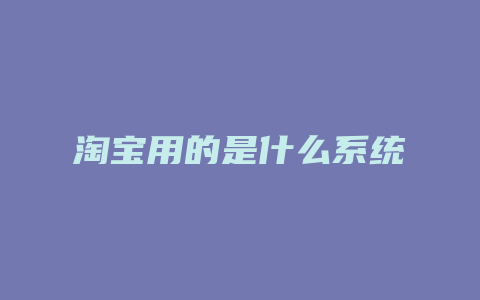 淘宝用的是什么系统