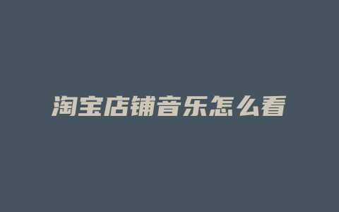 淘宝店铺音乐怎么看