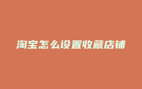 淘宝怎么设置收藏店铺