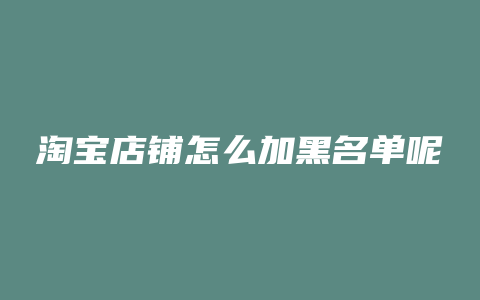 淘宝店铺怎么加黑名单呢