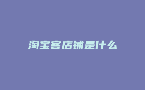 淘宝客店铺是什么