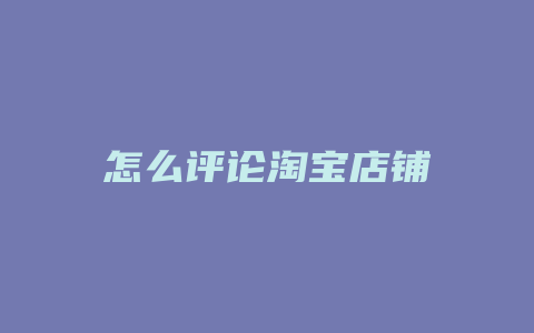 怎么评论淘宝店铺