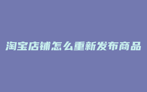 淘宝店铺怎么重新发布商品
