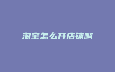 淘宝怎么开店铺啊