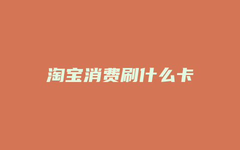 淘宝消费刷什么卡