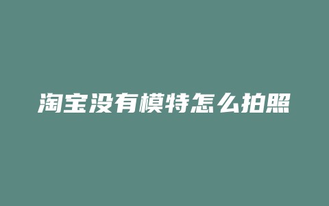 淘宝没有模特怎么拍照