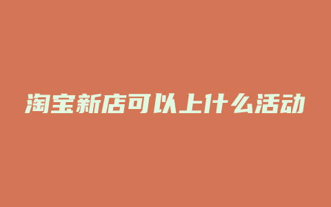 淘宝新店可以上什么活动