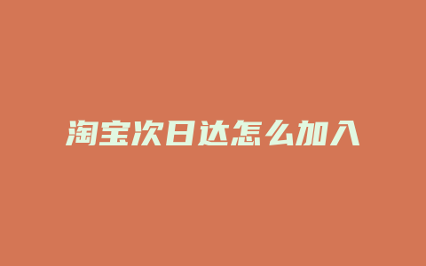 淘宝次日达怎么加入