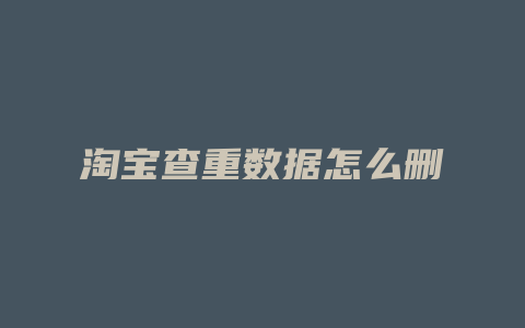淘宝查重数据怎么删