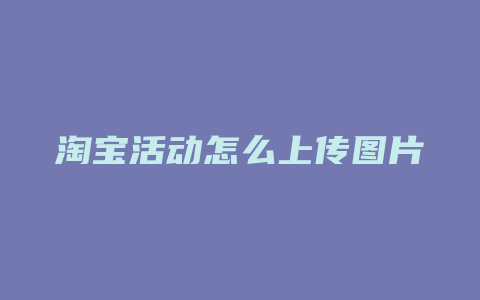 淘宝活动怎么上传图片