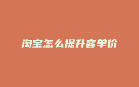 淘宝怎么提升客单价