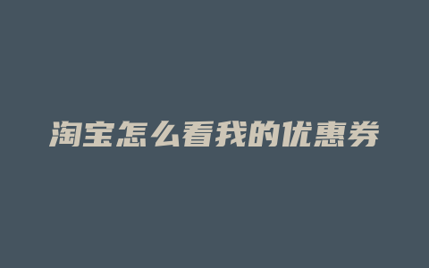 淘宝怎么看我的优惠券