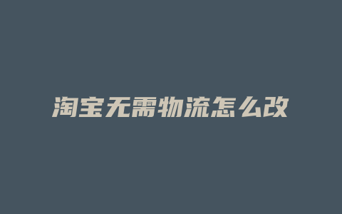 淘宝无需物流怎么改