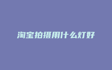淘宝拍摄用什么灯好