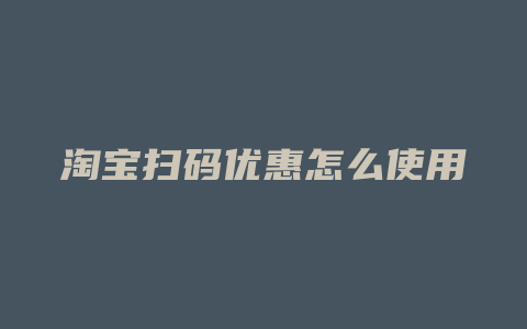 淘宝扫码优惠怎么使用