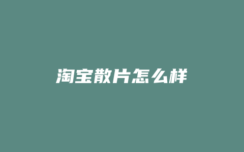 淘宝散片怎么样