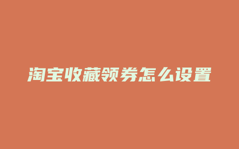 淘宝收藏领券怎么设置