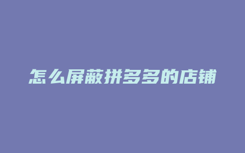 怎么屏蔽拼多多的店铺