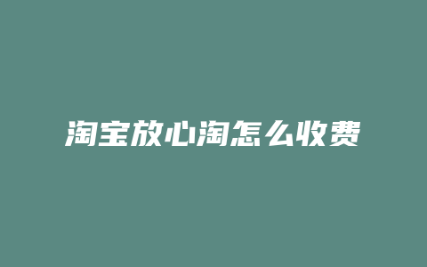 淘宝放心淘怎么收费