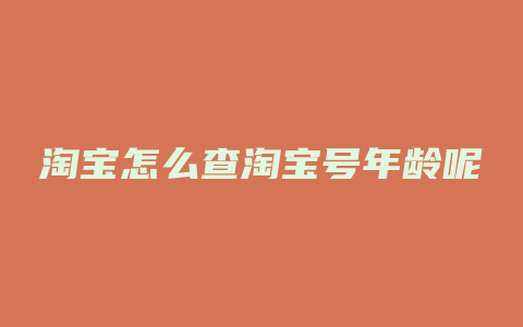 淘宝怎么查淘宝号年龄呢